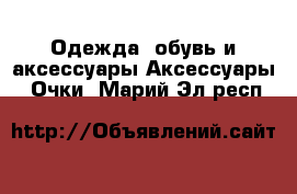 Одежда, обувь и аксессуары Аксессуары - Очки. Марий Эл респ.